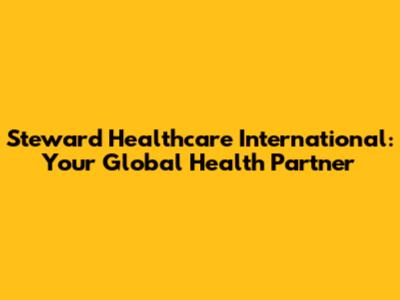 Steward Healthcare International: Your Global Health Partner