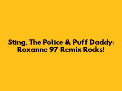 Sting, The Police & Puff Daddy: Roxanne '97 Remix Rocks!