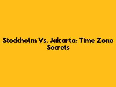 Stockholm Vs. Jakarta: Time Zone Secrets