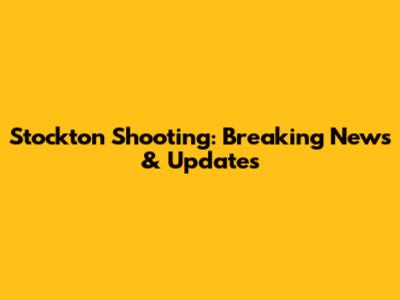 Stockton Shooting: Breaking News & Updates