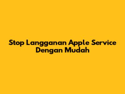 Stop Langganan Apple Service Dengan Mudah
