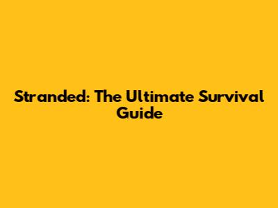 Stranded: The Ultimate Survival Guide