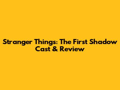 Stranger Things: The First Shadow Cast & Review