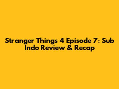 Stranger Things 4 Episode 7: Sub Indo Review & Recap