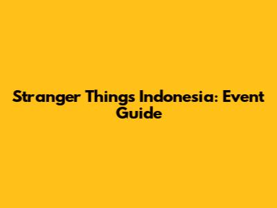 Stranger Things Indonesia: Event Guide