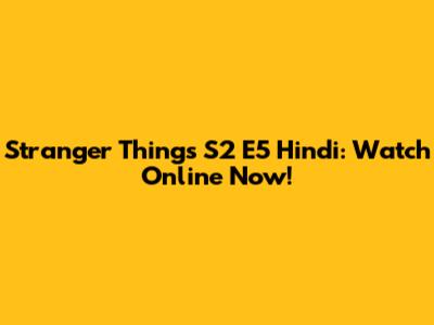 Stranger Things S2 E5 Hindi: Watch Online Now!
