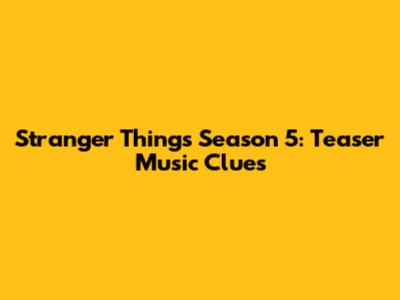 Stranger Things Season 5: Teaser Music Clues