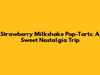 Strawberry Milkshake Pop-Tarts: A Sweet Nostalgia Trip