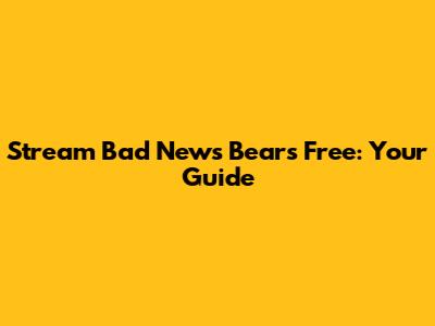 Stream Bad News Bears Free: Your Guide