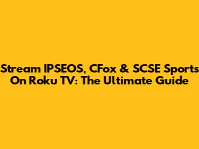 Stream IPSEOS, CFox & SCSE Sports On Roku TV: The Ultimate Guide