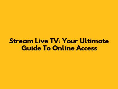 Stream Live TV: Your Ultimate Guide To Online Access