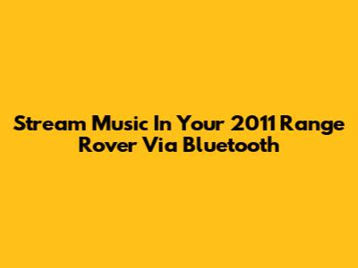 Stream Music In Your 2011 Range Rover Via Bluetooth