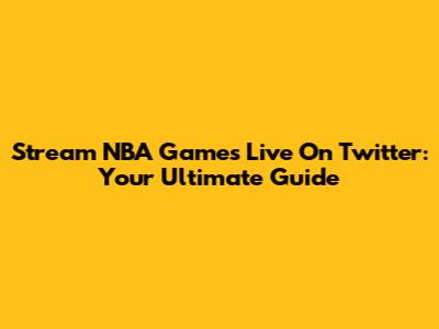 Stream NBA Games Live On Twitter: Your Ultimate Guide