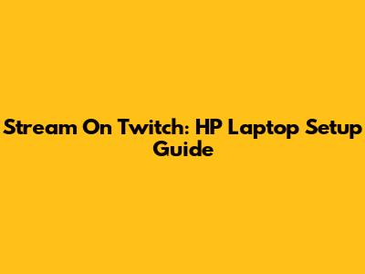 Stream On Twitch: HP Laptop Setup Guide