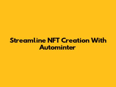 Streamline NFT Creation With Autominter