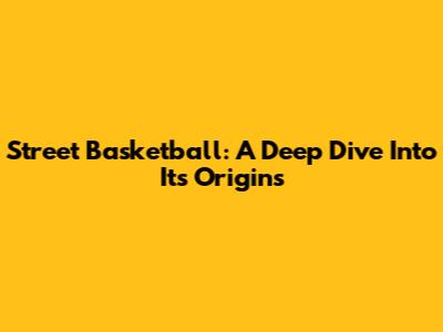 Street Basketball: A Deep Dive Into Its Origins