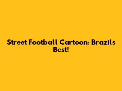Street Football Cartoon: Brazil's Best!
