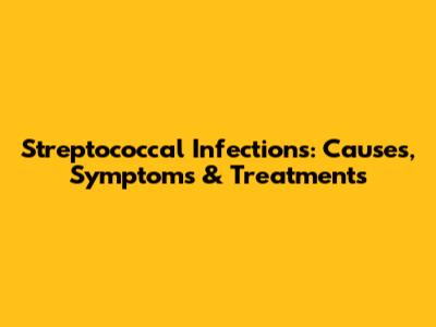 Streptococcal Infections: Causes, Symptoms & Treatments