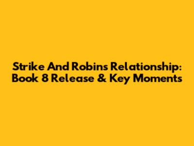 Strike And Robin's Relationship: Book 8 Release & Key Moments