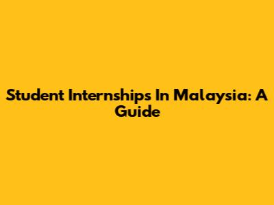 Student Internships In Malaysia: A Guide