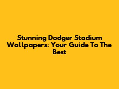 Stunning Dodger Stadium Wallpapers: Your Guide To The Best