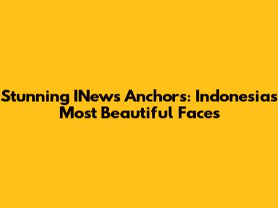 Stunning INews Anchors: Indonesia's Most Beautiful Faces