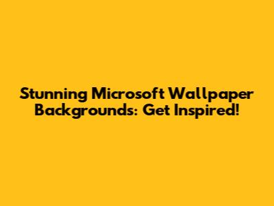 Stunning Microsoft Wallpaper Backgrounds: Get Inspired!