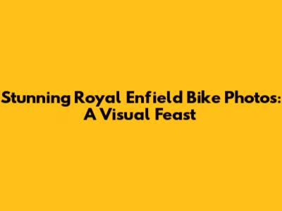 Stunning Royal Enfield Bike Photos: A Visual Feast