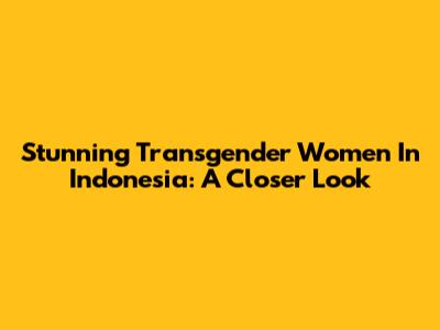 Stunning Transgender Women In Indonesia: A Closer Look