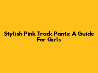 Stylish Pink Track Pants: A Guide For Girls