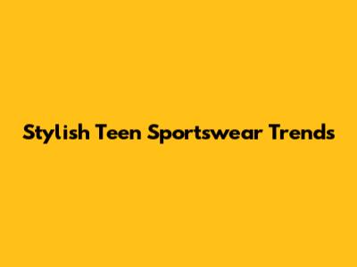 Stylish Teen Sportswear Trends