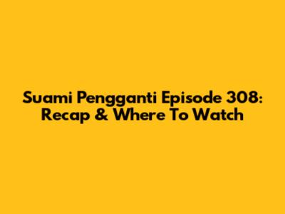 Suami Pengganti Episode 308: Recap & Where To Watch