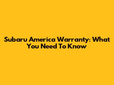 Subaru America Warranty: What You Need To Know