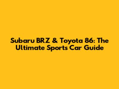 Subaru BRZ & Toyota 86: The Ultimate Sports Car Guide