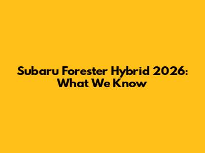 Subaru Forester Hybrid 2026: What We Know