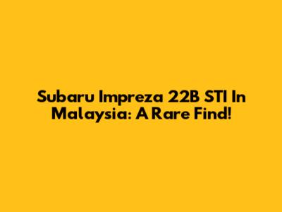 Subaru Impreza 22B STI In Malaysia: A Rare Find!