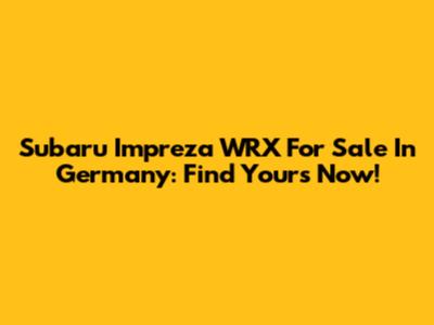 Subaru Impreza WRX For Sale In Germany: Find Yours Now!