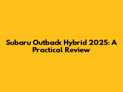 Subaru Outback Hybrid 2025: A Practical Review
