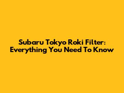 Subaru Tokyo Roki Filter: Everything You Need To Know