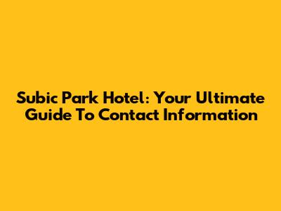 Subic Park Hotel: Your Ultimate Guide To Contact Information