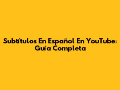 Subtítulos En Español En YouTube: Guía Completa