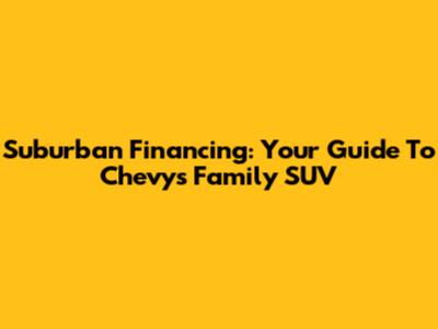 Suburban Financing: Your Guide To Chevy's Family SUV