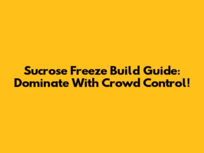 Sucrose Freeze Build Guide: Dominate With Crowd Control!
