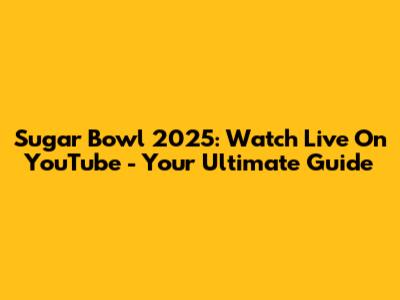 Sugar Bowl 2025: Watch Live On YouTube - Your Ultimate Guide