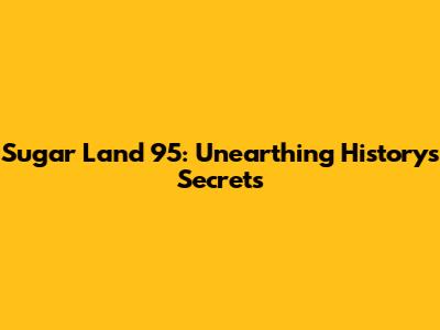 Sugar Land 95: Unearthing History's Secrets