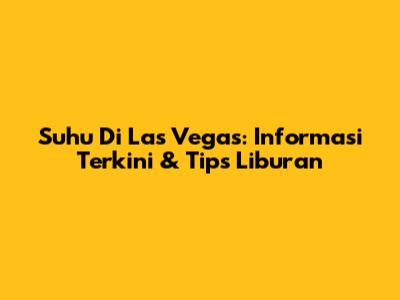 Suhu Di Las Vegas: Informasi Terkini & Tips Liburan