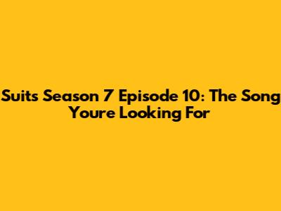 Suits Season 7 Episode 10: The Song You're Looking For