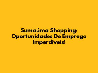 Sumaúma Shopping: Oportunidades De Emprego Imperdíveis!
