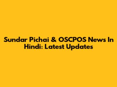 Sundar Pichai & OSCPOS News In Hindi: Latest Updates