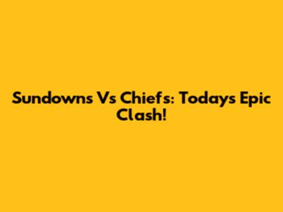 Sundowns Vs Chiefs: Today's Epic Clash!